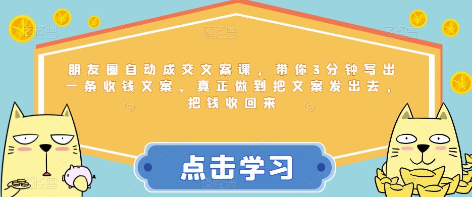 朋友圈自动成交文案课，带你3分钟写出一条收钱文案，真正做到把文案发出去，把钱收回来-源创资源网