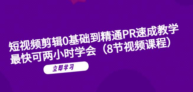 短视频剪辑0基础到精通PR速成教学：最快可两小时学会-源创资源网