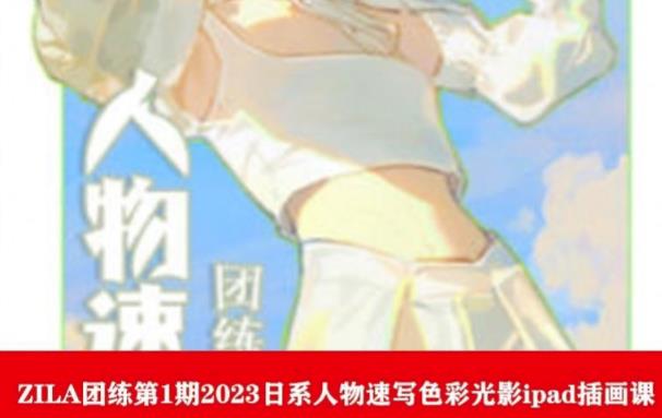 ZILA团练第1期2023日系人物速写色彩光影ipad插画课-源创资源网