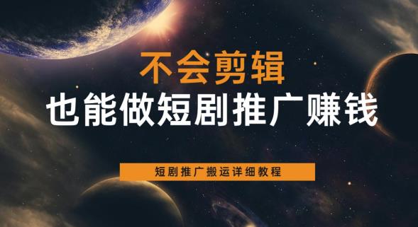 不会剪辑也能做短剧推广赚钱，短剧推广搬运详细教程-源创资源网