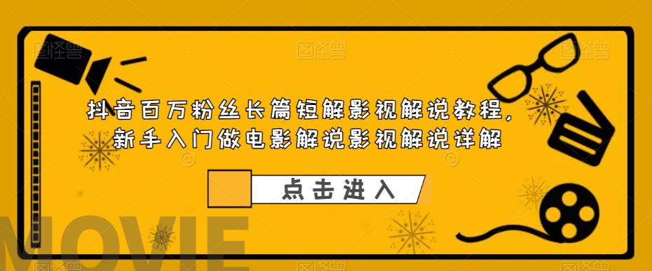 抖音百万粉丝长篇短解影视解说教程，新手入门做电影解说影视解说详解-源创资源网