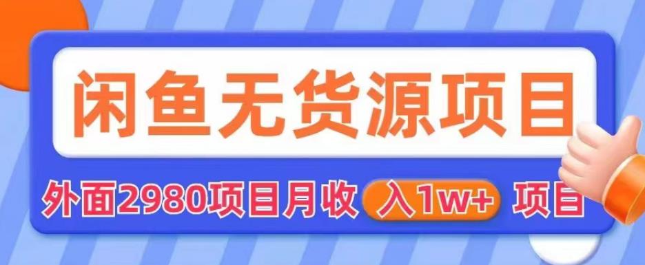 外面2980卖闲鱼无货源项目，月收入1w+【揭秘】-源创资源网