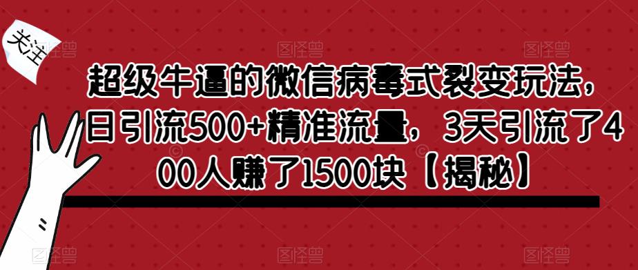 超级牛逼的微信病毒式裂变玩法，日引流500+精准流量，3天引流了400人赚了1500块【揭秘】-源创资源网