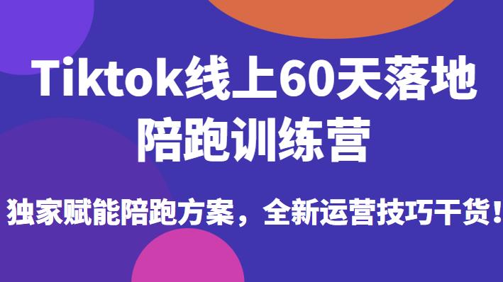 Tiktok线上60天落地陪跑训练营，独家赋能陪跑方案，全新运营技巧干货-源创资源网