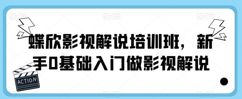 蝶欣影视解说培训班，新手0基础入门做影视解说-源创资源网