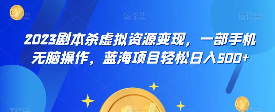 云逸·2023剧本杀虚拟资源变现，一部手机无脑操作，蓝海项目轻松日入500+-源创资源网