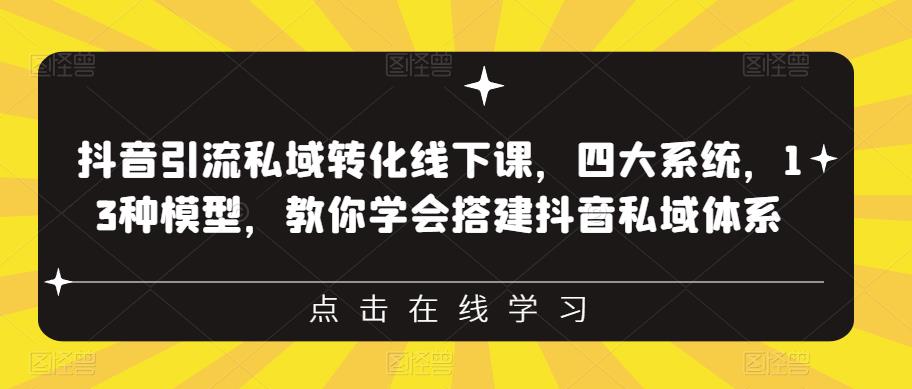 抖音引流私域转化线下课，四大系统，13种模型，教你学会搭建抖音私域体系-源创资源网