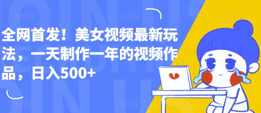 全网首发！美女视频最新玩法，一天制作一年的视频作品，日入500+【揭秘】-源创资源网
