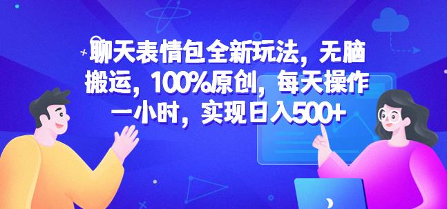 聊天表情包全新玩法，无脑搬运，100%原创，每天操作一小时，实现日入500+【揭秘】-源创资源网