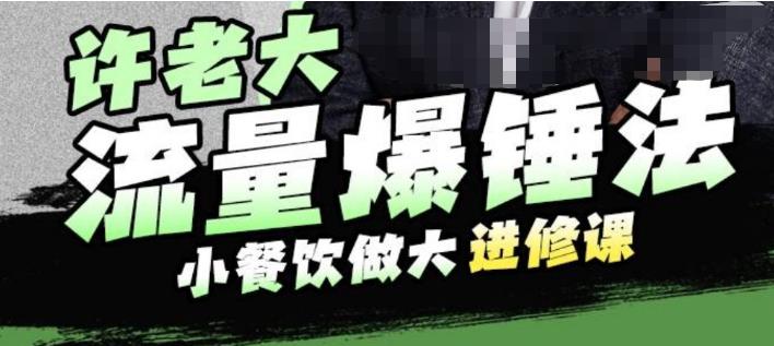 许老大流量爆锤法，小餐饮做大进修课，一年1000家店亲身案例大公开-源创资源网