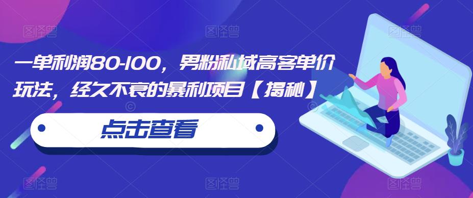一单利润80-100，男粉私域高客单价玩法，经久不衰的暴利项目【揭秘】-源创资源网