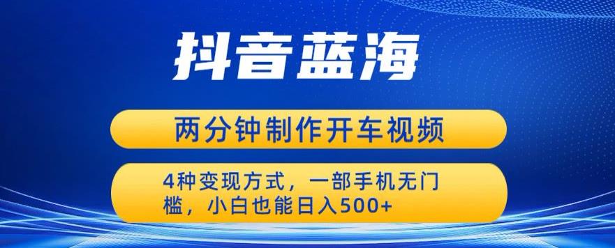 蓝海项目发布开车视频，两分钟一个作品，多种变现方式，一部手机无门槛小白也能日入500-源创资源网