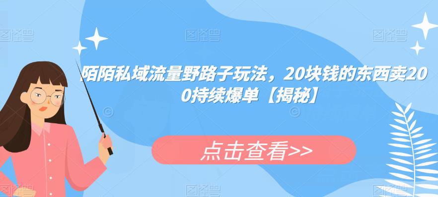 陌陌私域流量野路子玩法，20块钱的东西卖200持续爆单【揭秘】-源创资源网