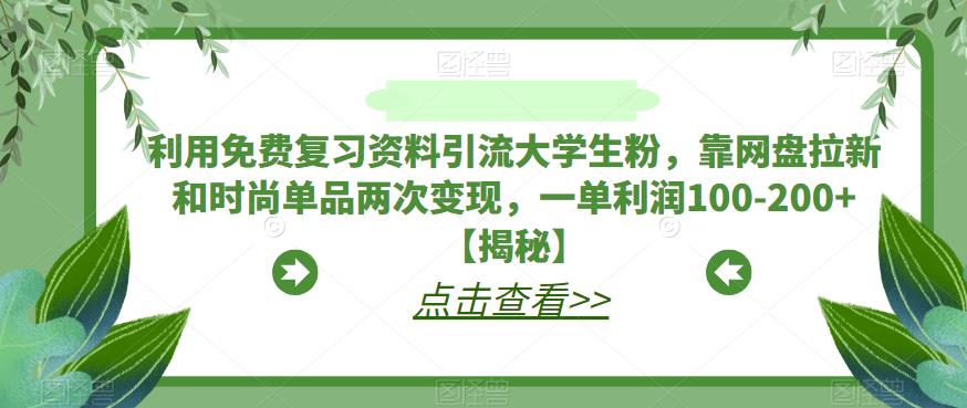 利用免费复习资料引流大学生粉，靠网盘拉新和时尚单品两次变现，一单利润100-200+【揭秘】-源创资源网