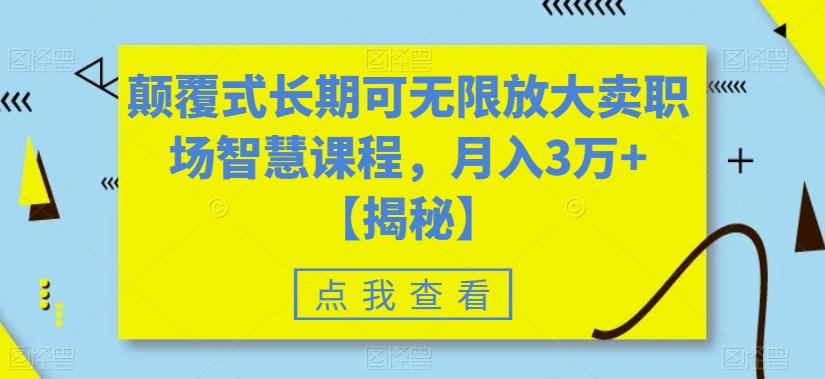 颠覆式长期可无限放大卖职场智慧课程，月入3万+【揭秘】-源创资源网
