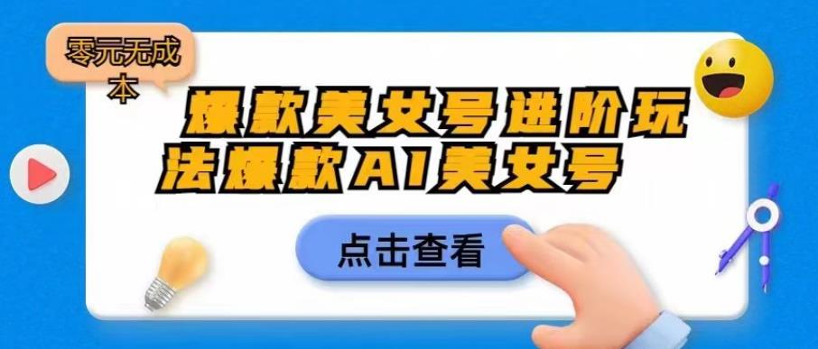 爆款美女号进阶玩法爆款AI美女号，日入1000零元无成本【揭秘】-源创资源网