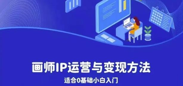 画师IP运营与变现方法，0基础小白进阶自由插画师系统课-源创资源网