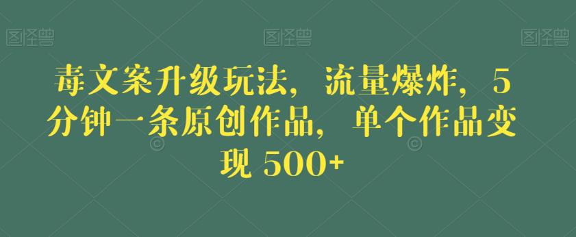 毒文案升级玩法，流量爆炸，5分钟一条原创作品，单个作品变现500+【揭秘】-源创资源网