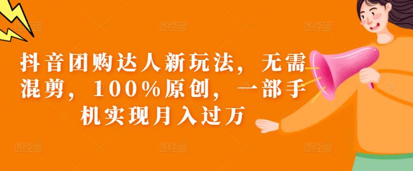 抖音团购达人新玩法，无需混剪，100%原创，一部手机实现月入过万【揭秘】-源创资源网