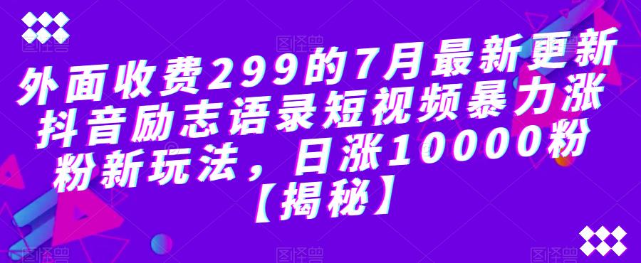 外面收费299的7月最新更新抖音励志语录短视频暴力涨粉新玩法，日涨10000粉【揭秘】-源创资源网