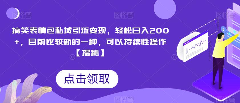 搞笑表情包私域引流变现，轻松日入200+，目前比较新的一种，可以持续性操作【揭秘】-源创资源网