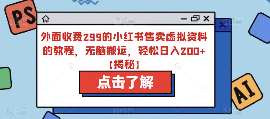 外面收费299的小红书售卖虚拟资料的教程，无脑搬运，轻松日入200+【揭秘】-源创资源网