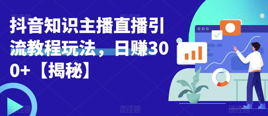 宝哥抖音知识主播直播引流教程玩法，日赚300+【揭秘】-源创资源网
