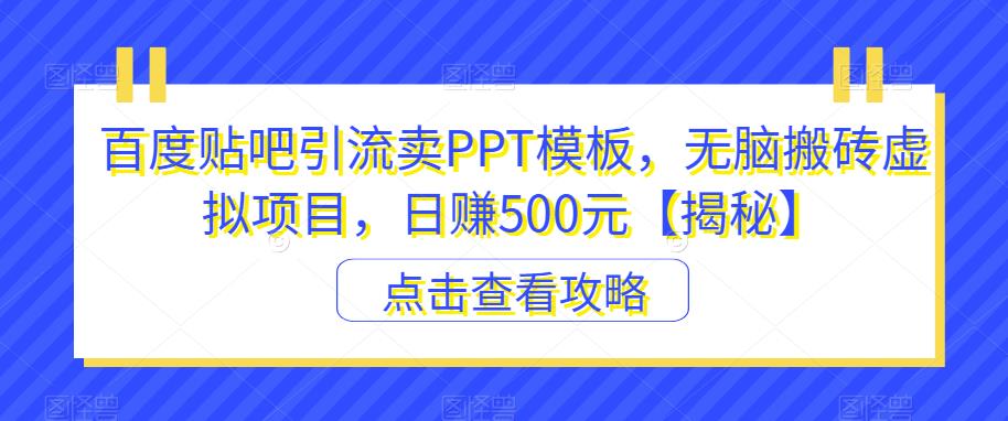 百度贴吧引流卖PPT模板，无脑搬砖虚拟项目，日赚500元【揭秘】-源创资源网