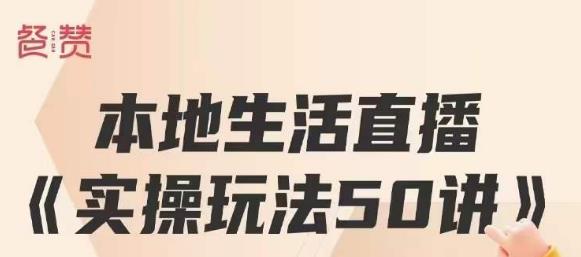 餐赞·本地生活直播实操玩法50讲，打造高转化直播模式，实现百万营收-源创资源网