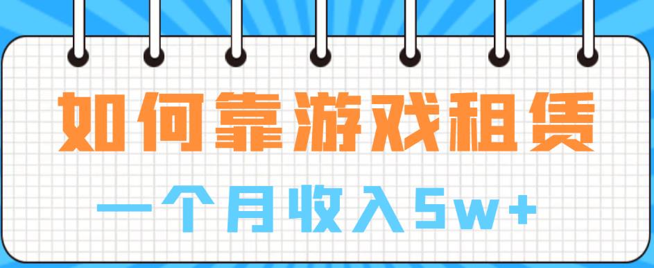如何靠游戏租赁业务一个月收入5w+【揭秘】-源创资源网