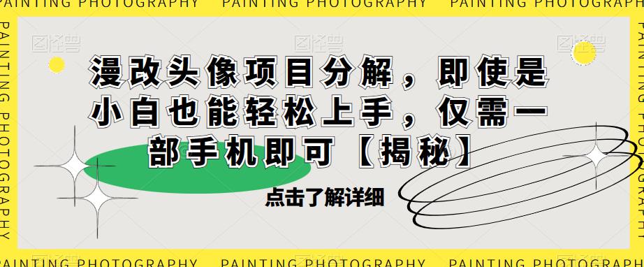 漫改头像项目分解，即使是小白也能轻松上手，仅需一部手机即可【揭秘】-源创资源网