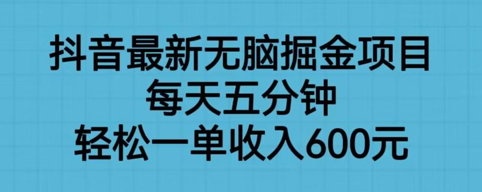 抖音最新无脑掘金项目，每天五分钟，轻松一单收入600元【揭秘】-源创资源网