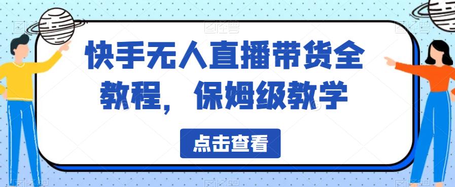 快手无人直播带货全教程，保姆级教学【揭秘】-源创资源网