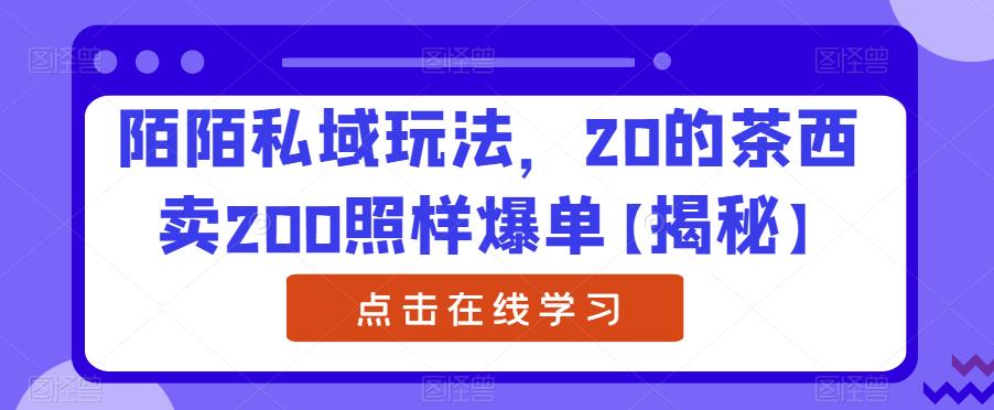 陌陌私域玩法，20的茶西卖200照样爆单【揭秘】-源创资源网
