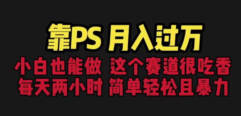 靠PS月入过万，小白做这个赛道很吃香。每天两小时，简单轻松且暴利【揭秘】-源创资源网