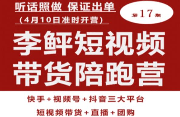 李鲆第17期短视频带货陪跑营，听话照做保证出单（短视频带货+直播+团购）-源创资源网