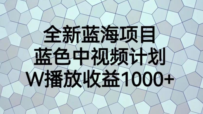 全新蓝海项目，蓝色中视频计划，1W播放量1000+【揭秘】-源创资源网