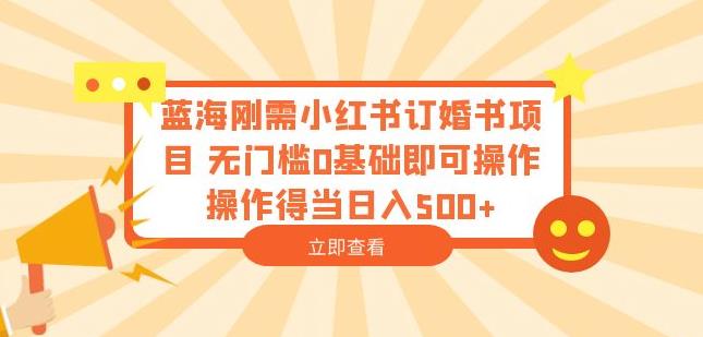 蓝海刚需小红书订婚书项目，无门槛0基础即可操作操作得当日入500+【揭秘】-源创资源网
