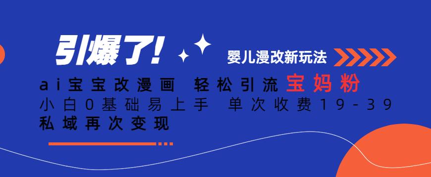 ai宝宝改漫画，轻松引流宝妈粉，小白0基础易上手，单次收费19-39，私域再次变现+【揭秘】-源创资源网
