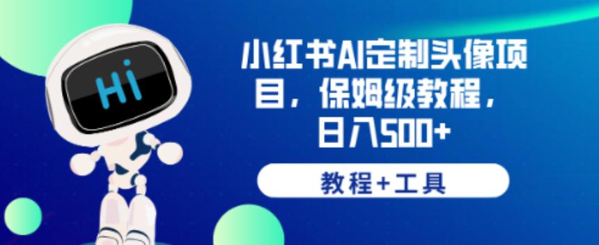 小红书AI定制头像项目，保姆级教程，日入500+【教程+工具】【揭秘】-源创资源网