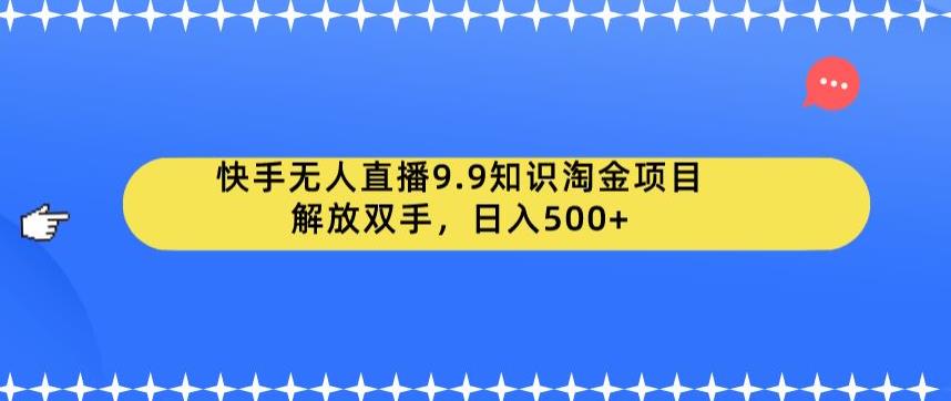 快手无人直播9.9知识淘金项目，解放双手，日入500+【揭秘】-源创资源网