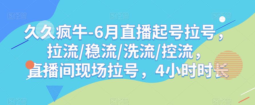 久久疯牛-6月直播起号拉号，拉流/稳流/洗流/控流，​直播间现场拉号，4小时时长-源创资源网