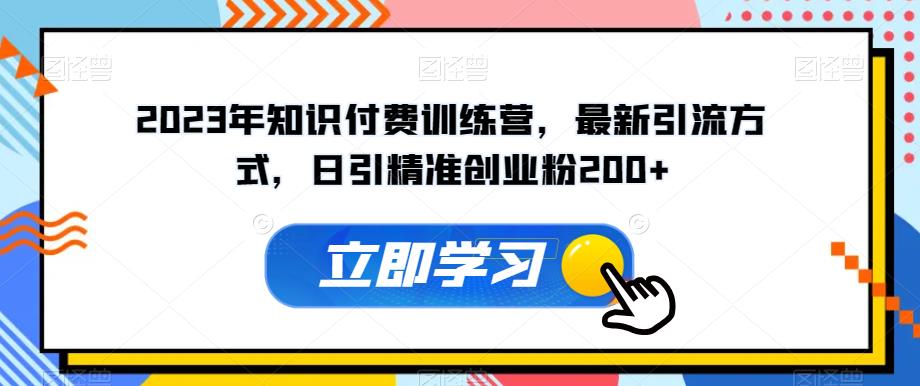 2023年知识付费训练营，最新引流方式，日引精准创业粉200+【揭秘】-源创资源网