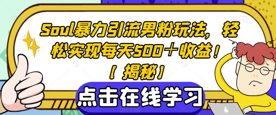 Soul暴力引流男粉玩法，轻松实现每天500＋收益！【揭秘】-源创资源网