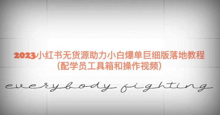 2023小红书无货源助力小白爆单巨细版落地教程（配学员工具箱和操作视频）【揭秘】-源创资源网