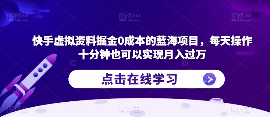 快手虚拟资料掘金0成本的蓝海项目，每天操作十分钟也可以实现月入过万【揭秘】-源创资源网