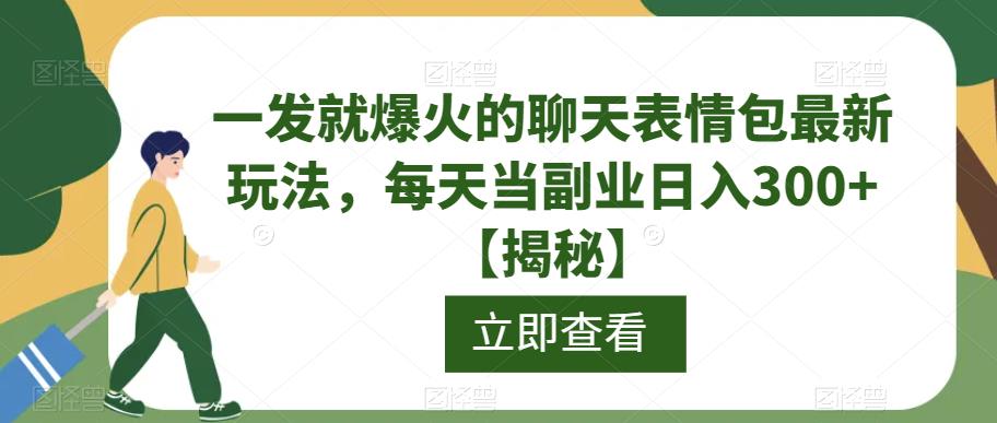 一发就爆火的聊天表情包最新玩法，每天当副业日入300+【揭秘】-源创资源网