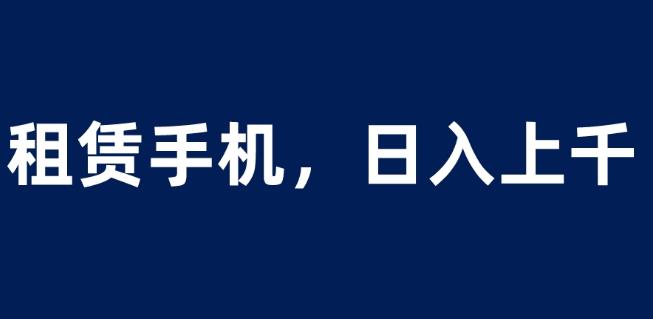 租赁手机蓝海项目，轻松到日入上千，小白0成本直接上手【揭秘】-源创资源网