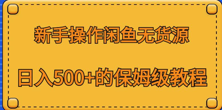 新手操作闲鱼无货源，日入500+的保姆级教程【揭秘】-源创资源网