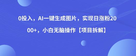 0投入，AI一键生成图片，实现日涨粉2000+，小白无脑操作【项目拆解】-源创资源网